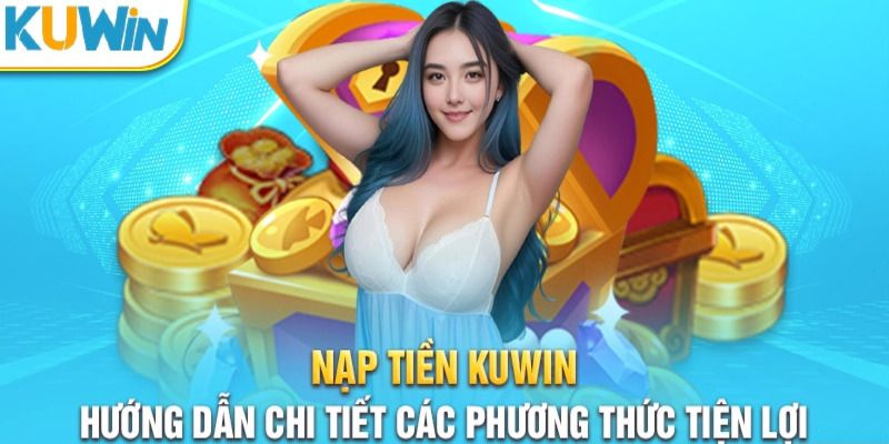 Hướng dẫn nạp tiền Kuwin chi tiết dành cho người chơi mới